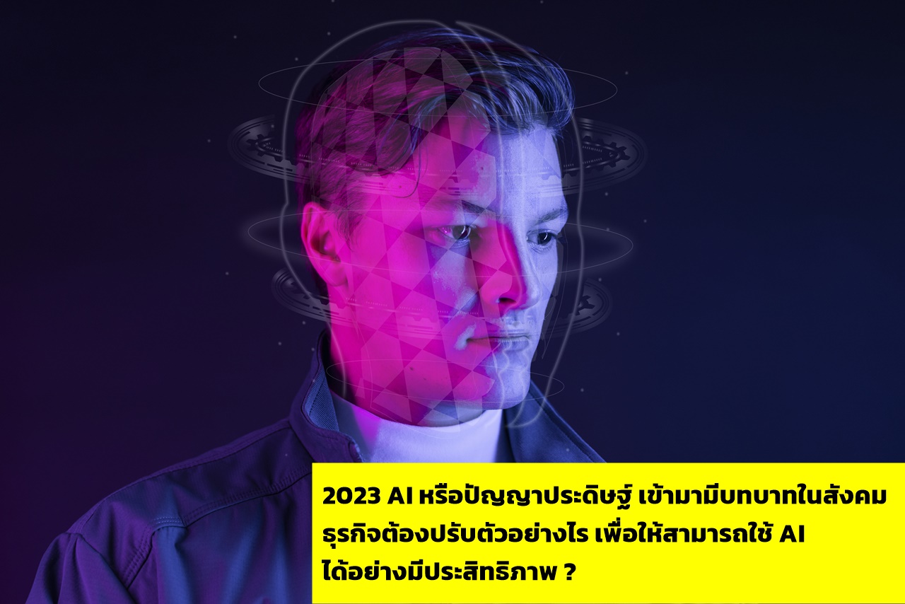 ปี 2023 นี้ AI หรือปัญญาประดิษฐ์เข้ามามีบทบาทในสังคม ธุรกิจควรปรับตัวอย่างไร ?